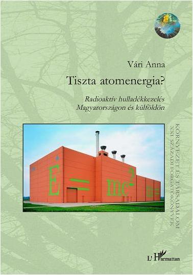 TISZTA ATOMENERGIA? RADIOAKTÍV HULLADÉKKEZELÉS MAGYARORSZÁGON ÉS KÜLFÖLDÖN