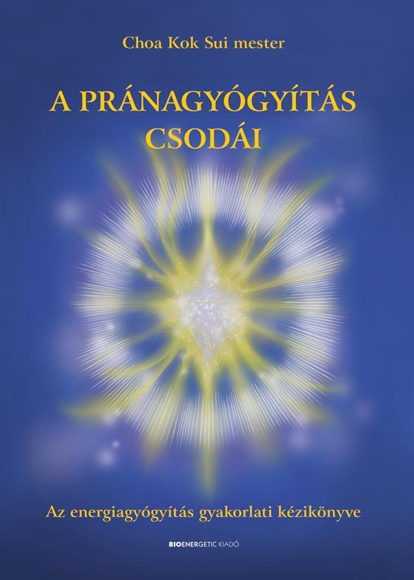 A PRÁNAGYÓGYÍTÁS CSODÁI - AZ ENERGIAGYÓGYÍTÁS GYAKORLATI KÉZIKÖNYVE