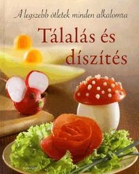 TÁLALÁS ÉS DÍSZÍTÉS - A LEGSZEBB ÖTLETEK MINDEN ALKALOMRA