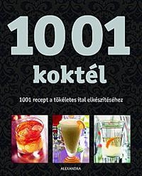 1001 KOKTÉL - 1001 RECEPT A TÖKÉLETES ITAL ELKÉSZÍTÉSÉHEZ