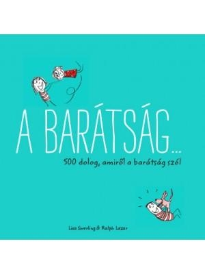 A BARÁTSÁG... - 500 DOLOG, AMIRŐL A BARÁTSÁG SZÓL
