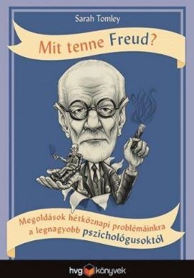 MIT TENNE FREUD? - MEGOLDÁSOK HÉTKÖZNAPI PROBLÉMÁINKRA A LEGNAGYOBB PSZICHOLÓGUS