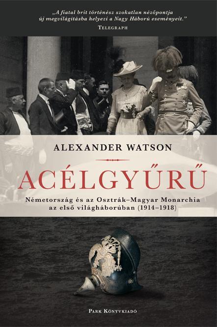 ACÉLGYŰRŰ - NÉMETORSZÁG ÉS AZ OSZTRÁK-MAGYAR MONARCHIA AZ ELSŐ VILÁGHÁBORÚBAN