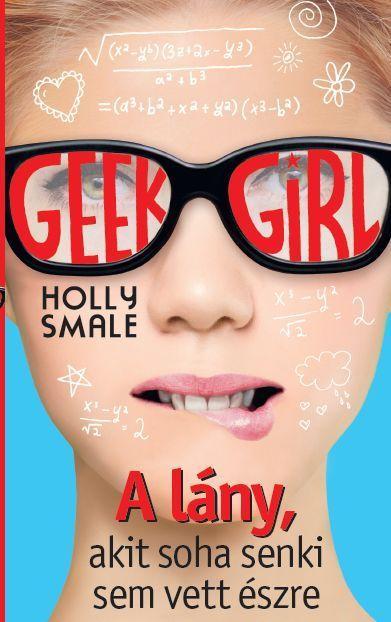 GEEK GIRL 1. - A LÁNY, AKIT SOHA SENKI SEM VETT ÉSZRE
