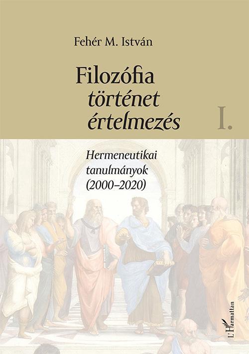 FILOZÓFIA, TÖRTÉNET, ÉRTELMEZÉS I. - HERMENEUTIKAI TANULMÁNYOK (2000-2020)