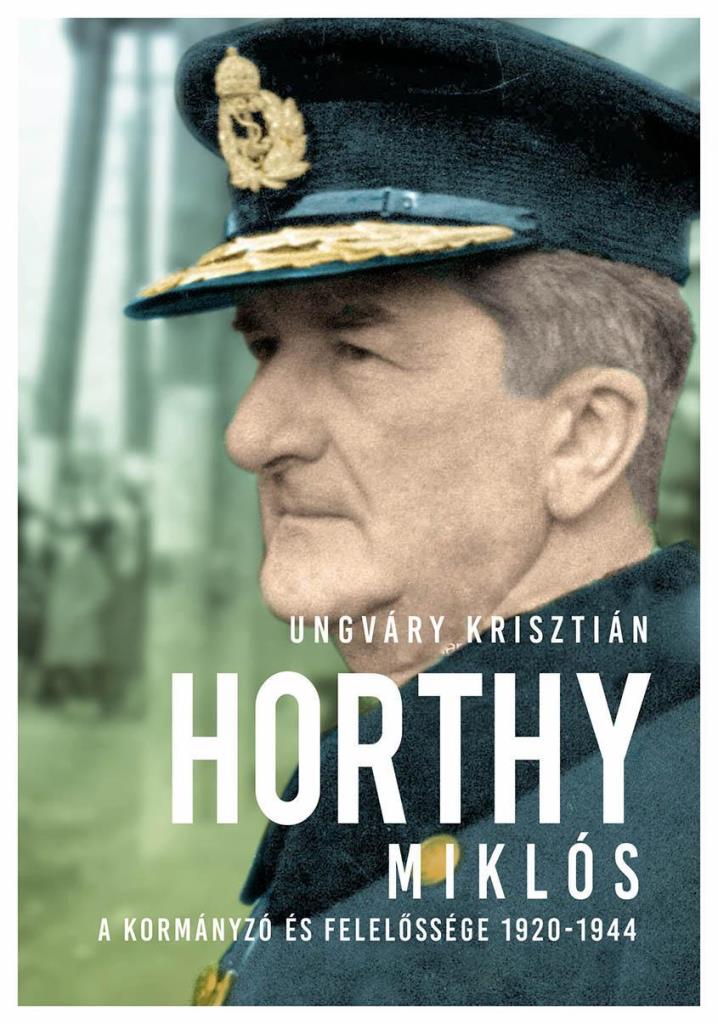 HORTHY MIKLÓS - A KORMÁNYZÓ ÉS FELELŐSSÉGE 1920-1945