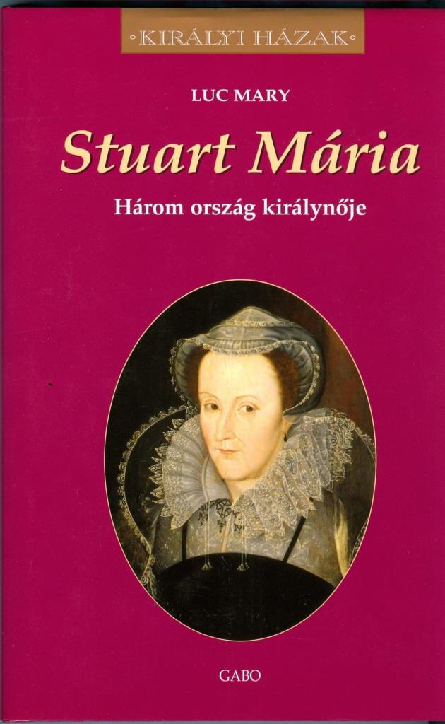 STUART MARIA - HÁROM ORSZÁG KIRÁLYNŐJE