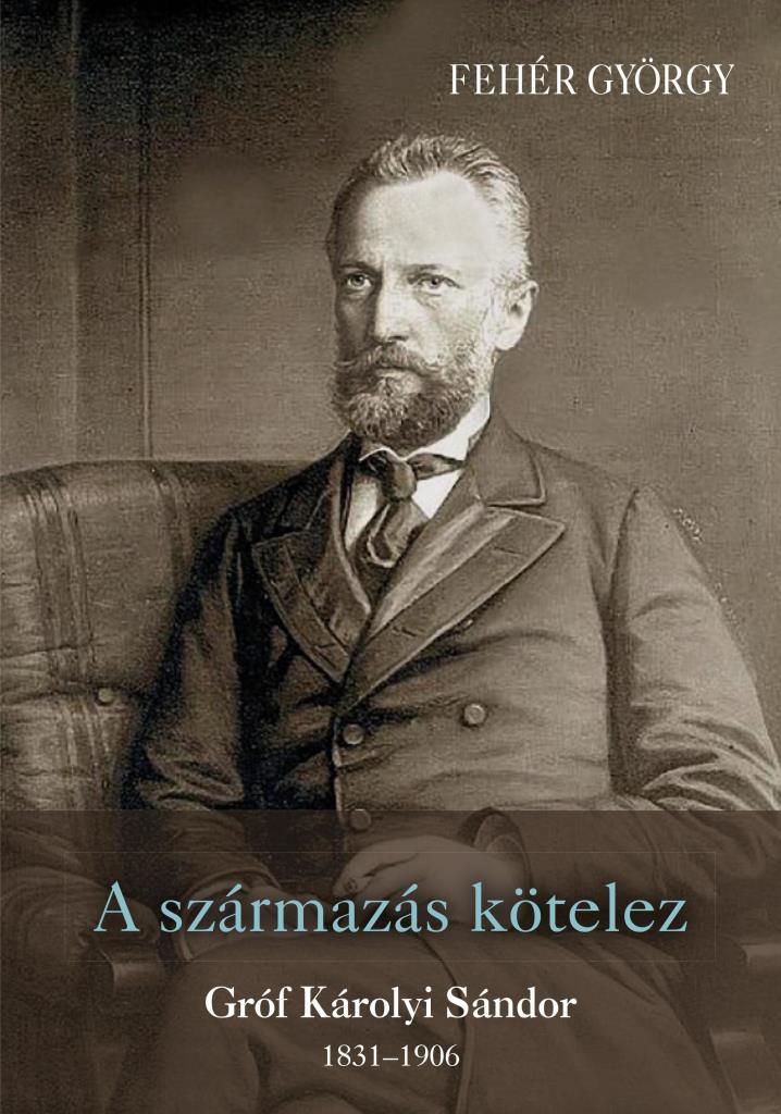 A SZÁRMAZÁS KÖTELEZ - GRÓF KÁROLYI SÁNDOR 1831-906