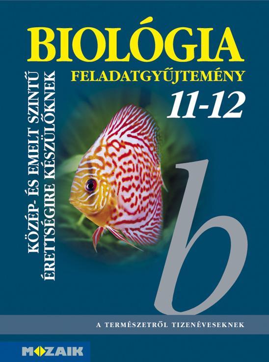 BIOLÓGIA FELADATGYŰJTEMÉNY 11-12. - KÖZÉP- ÉS EMELT SZINTŰ ÉRETSÉGIRE