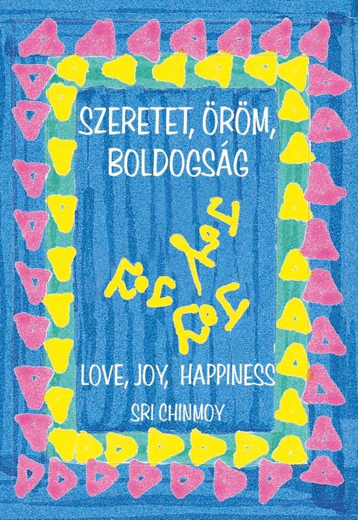 SZERETET, ÖRÖM, BOLDOGSÁG - LOVE, JOY, HAPPINESS