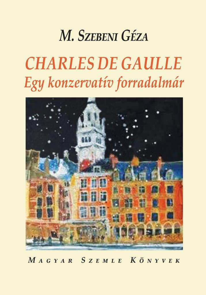 CHARLES DE GAULLE - EGY KONZERVATÍV FORRADALMÁR