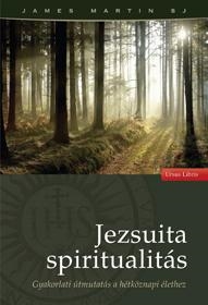 JEZSUITA SPIRITUALITÁS - GYAKORLATI ÚTMUTATÁS A HÉTKÖZNAPI ÉLETHEZ