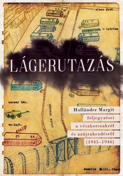 LÁGERUTAZÁS - HOLLÄNDER MARGIT FELJEGYZÉSEI A VÉSZKORSZAKRÓL ÉS AZ ÚJRAKEZDÉSRŐL