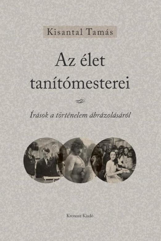 AZ ÉLET TANÍTÓMESTEREI - ÍRÁSOK A TÖRTÉNELEM ÁBRÁZOLÁSÁRÓL