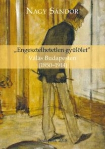 \"ENGESZTELHETETLEN GYŰLÖLET\" - VÁLÁS BUDAPESTEN (1850-1914)