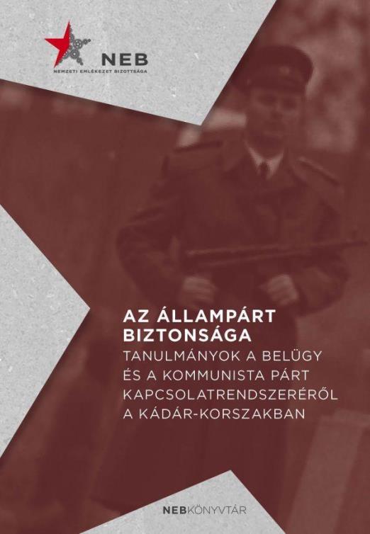 AZ ÁLLAMPÁRT BIZTONSÁGA - TANULMÁNYOK A BELÜGY ÉS A KOMMUNISTA PÁRT KAPCSOLATREN