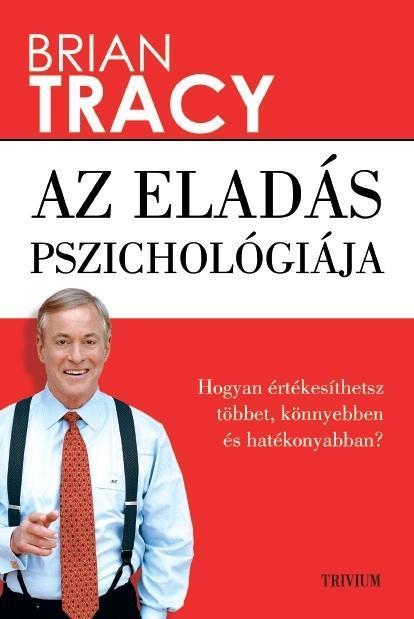 AZ ELADÁS PSZICHOLÓGIÁJA - HOGYAN ÉRTÉKESÍTHETSZ TÖBBET, KÖNNYEBBEN ÉS GYORSABBA