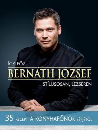 ÍGY FŐZ BERNÁTH JÓZSEF - STÍLUSOSAN, LEZSEREN