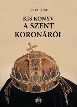 KIS KÖNYV A SZENT KORONÁRÓL
