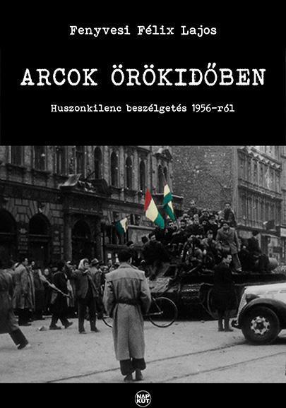 ARCOK ÖRÖKIDŐBEN - HUSZONKILENC BESZÉLGETÉS 1956-RÓL