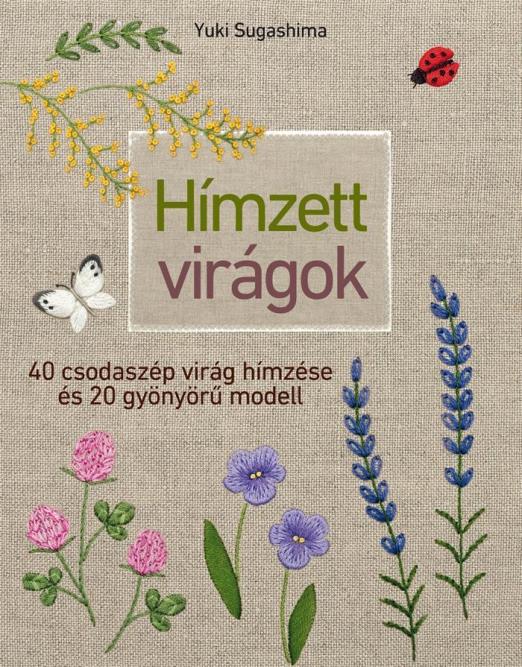 HÍMZETT VIRÁGOK - 40 CSODASZÉP VIRÁG HÍMZÉSE ÉS 20 GYÖNYÖRŰ MODELL