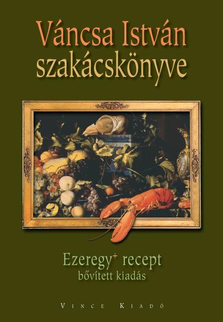 VÁNCSA ISTVÁN SZAKÁCSKÖNYVE - EZEREGY+ RECEPT - BŐVÍTETT KIADÁS