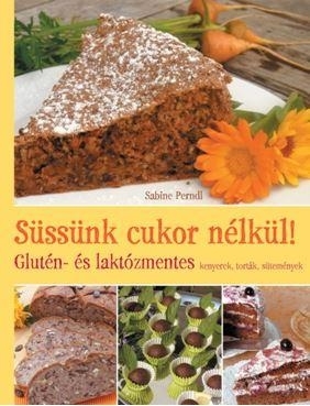 SÜSSÜNK CUKOR NÉLKÜL! - GLUTÉN- ÉS LAKTÓZMENTES KENYEREK, TORTÁK, SÜTEMÉNYEK