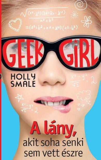 GEEK GIRL 1. - A LÁNY, AKIT SOHA SENKI SEM VETT ÉSZRE