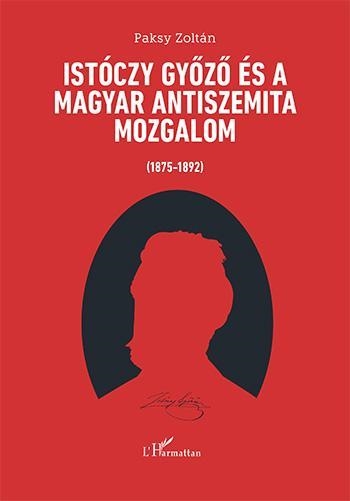 ISTÓCZY GYŐZŐ ÉS A MAGYAR ANTISZEMITA MOZGALOM (1875-1892)