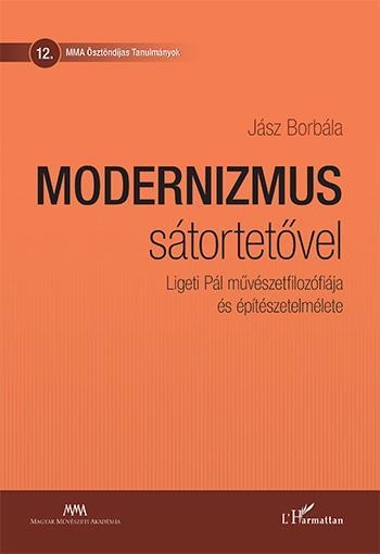 MODERNIZMUS SÁTORTETŐVEL  LIGETI PÁL MŰVÉSZETFILOZÓFIÁJA ÉS ÉPÍTÉSZETELMÉLETE