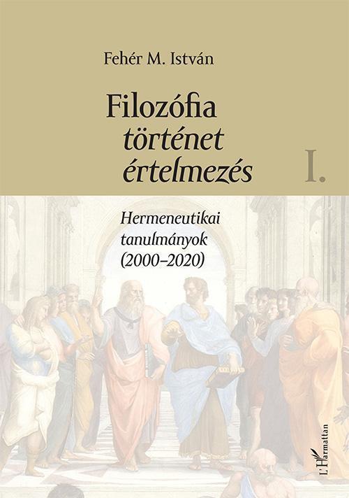 FILOZÓFIA, TÖRTÉNET, ÉRTELMEZÉS I. - HERMENEUTIKAI TANULMÁNYOK (2000-2020)