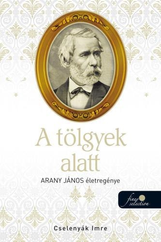A TÖLGYEK ALATT - ARANY JÁNOS ÉLETREGÉNYE 2. - ÜKH 2019