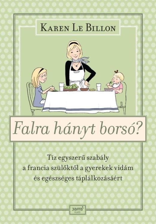 FALRA HÁNYT BORSÓ? - TÍZ EGYSZERŰ SZABÁLY A FRANCIA SZÜLŐKTŐL A GYEREK VIDÁM ÉS