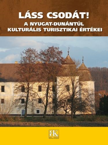 LÁSS CSODÁT! A NYUGAT-DUNÁNTÚL KULTURÁLIS TURISZTIKAI ÉRTÉKEI