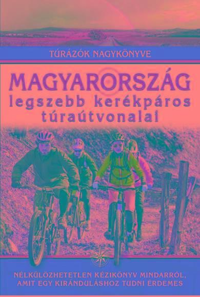 MAGYARORSZÁG LEGSZEBB KERÉKPÁROS TÚRAÚTVONALAI - TÚRÁZÓK NAGYKÖNYVE