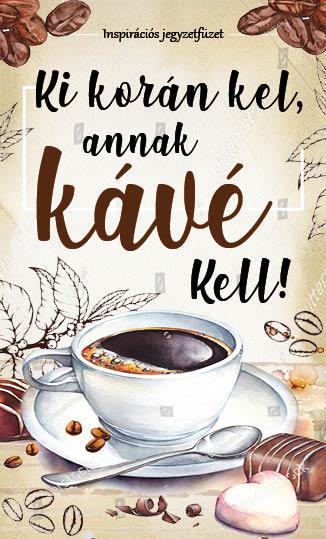 KI KORÁN KEL, ANNAK KÁVÉ KELL! - INSPIRÁCIÓS JEGYZETFÜZET