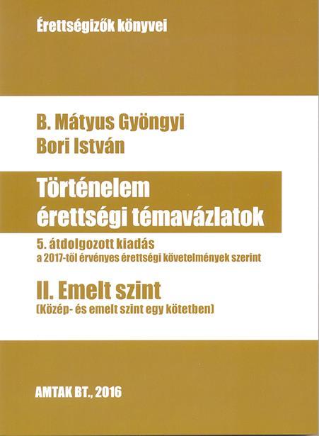 TÖRTÉNELEM ÉRETTSÉGI TÉMAVÁZLATOK II. EMELT SZINT - 5. ÁTDOLG. KIAD.