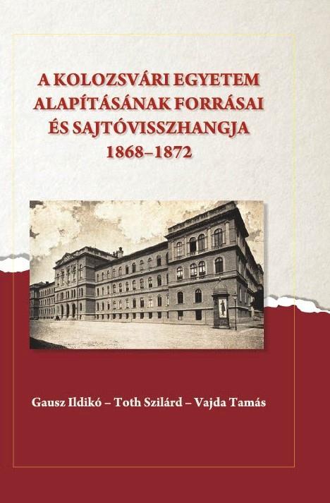 A KOLOZSVÁRI EGYETEM ALAPÍTÁSÁNAK FORRÁSAI ÉS SAJTÓVISSZHANGJA (1868-1872)