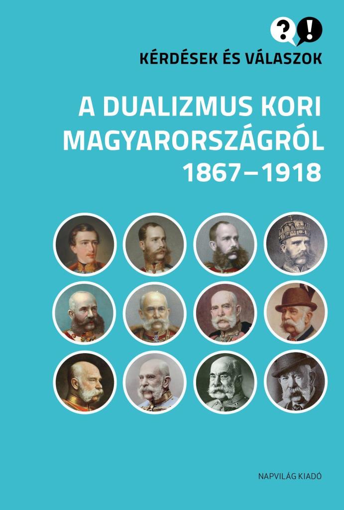 KÉRDÉSEK ÉS VÁLASZOK A DUALIZMUS KORI MAGYARORSZÁGRÓL, 1867-1918