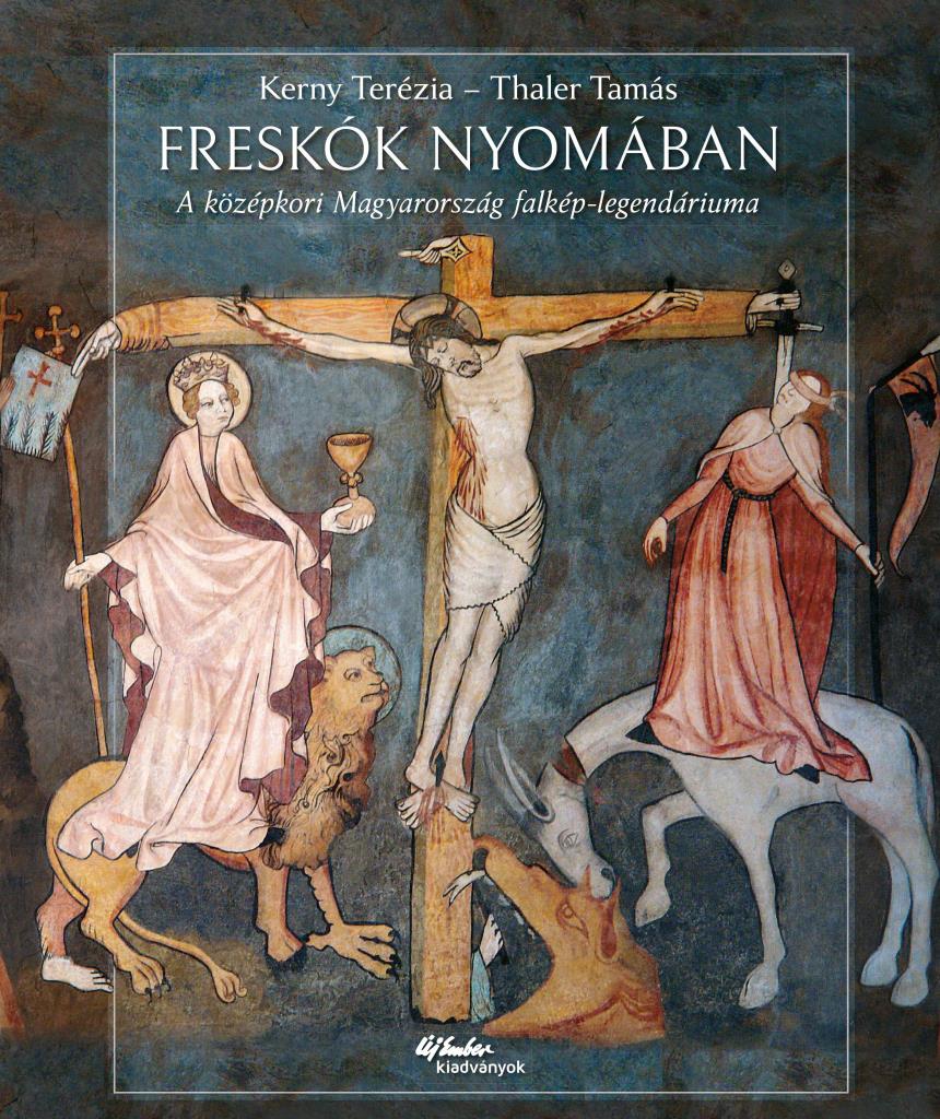 FRESKÓK NYOMÁBAN - A KÖZÉPKORI MAGYARORSZÁG FALKÉP-LEGENDÁRIUMA