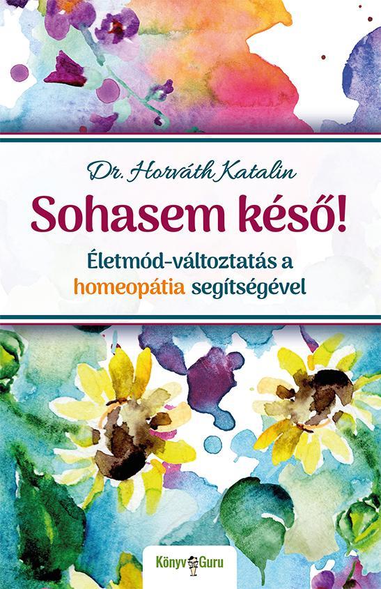 SOHASEM KÉSŐ! - ÉLETMÓD-VÁLTOZTATÁS A HOMEOPÁTIA SEGÍTSÉGÉVEL