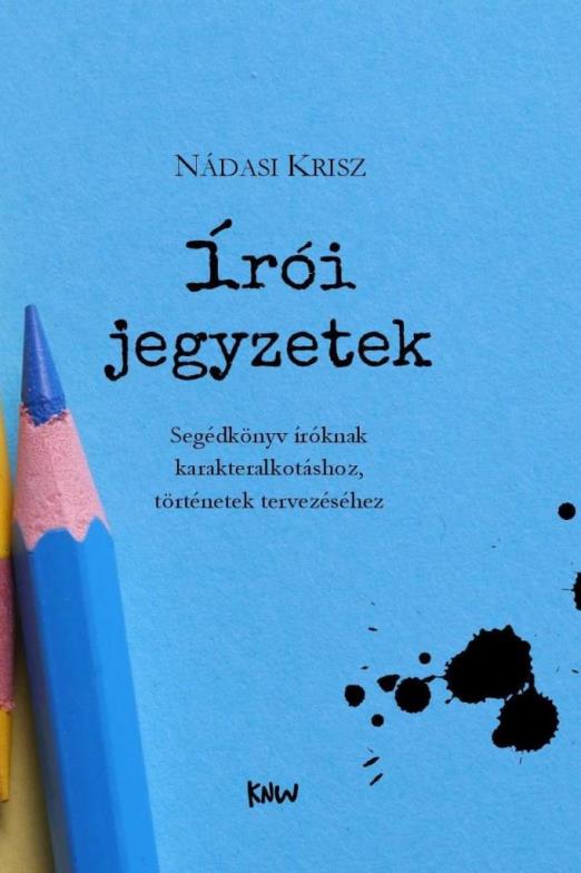 ÍRÓI JEGYZETEK - SEGÉDKÖNYV ÍRÓKNAK KARAKTERALKOTÁSHOZ, TÖRTÉNETEK TERVEZÉSÉHEZ