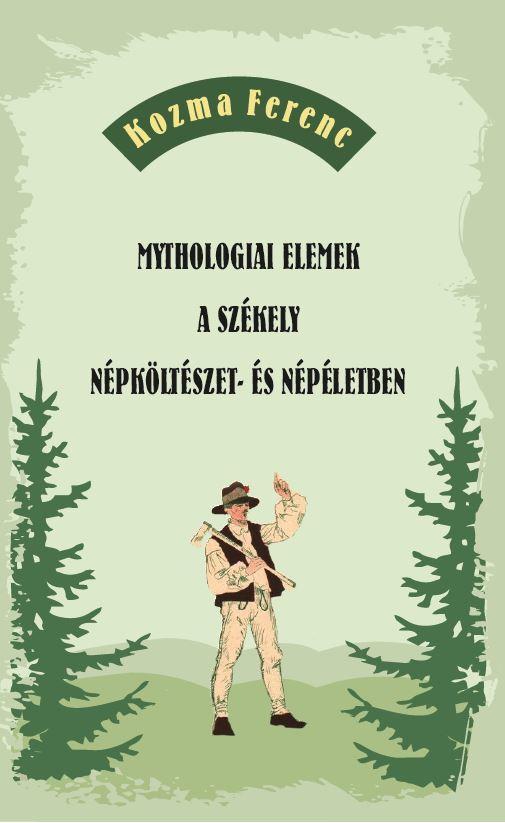 MYTHOLOGIAI ELEMEK A SZÉKELY NÉPKÖLTÉSZET- ÉS NÉPÉLETBEN