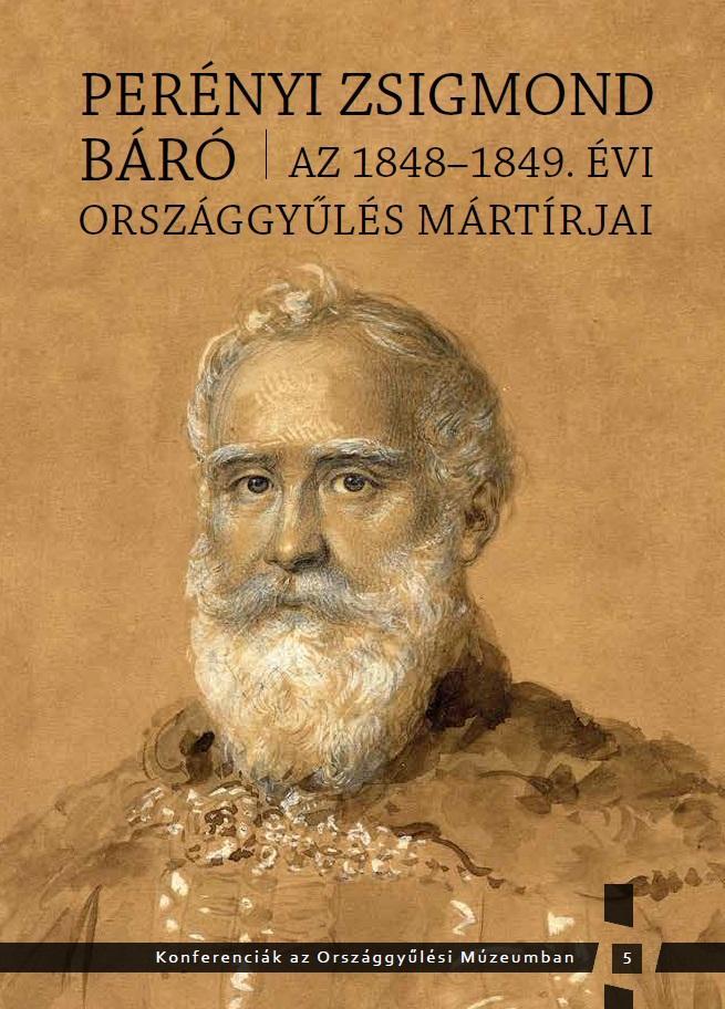 PERÉNYI ZSIGMOND BÁRÓ - AZ 1848-1849. ÉVI ORSZÁGGYŰLÉS MÁRTÍRJAI