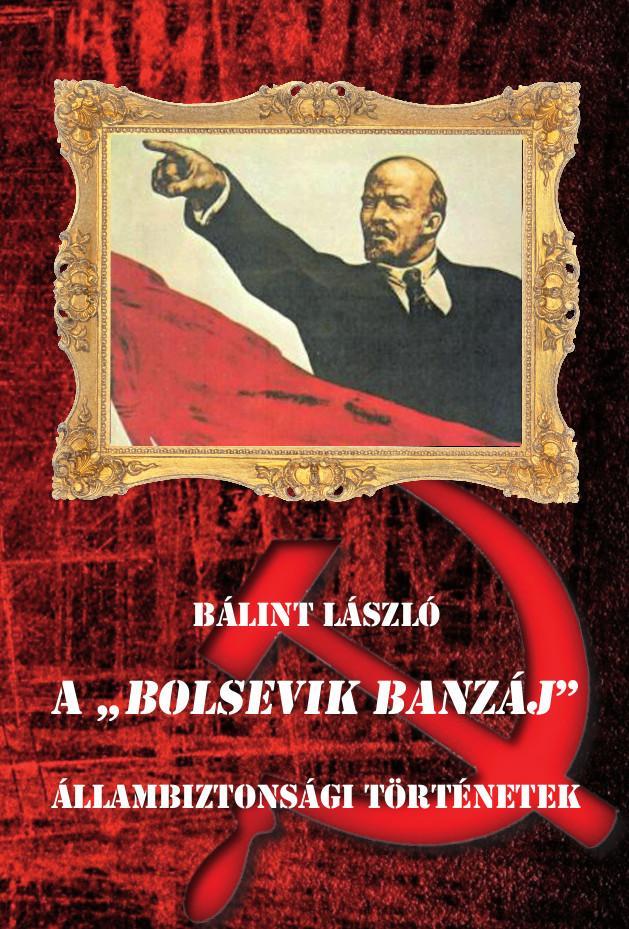 A \"BOLSEVIK BANZÁJ\" - ÁLLAMBIZTONSÁGI TÖRTÉNETEK