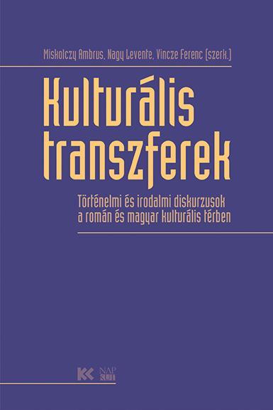 KULTURÁLIS TRANSZFEREK - TÖRTÉNELMI ÉS IRODALMI DISKURZUSOK A ROMÁN ÉS MAGYAR KU