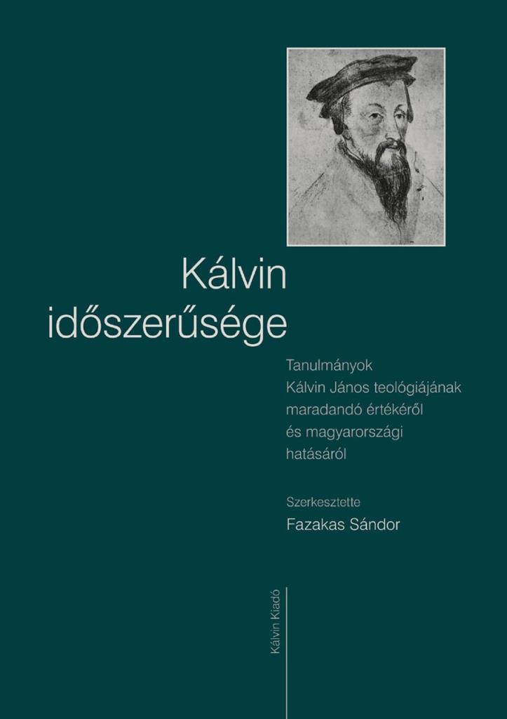 KÁLVIN IDŐSZERŰSÉGE - TANULMÁNYOK KÁLVIN JÁNOS TEOLÓGIÁJÁNAK MARADANDÓ ÉRTÉKÉRŐL