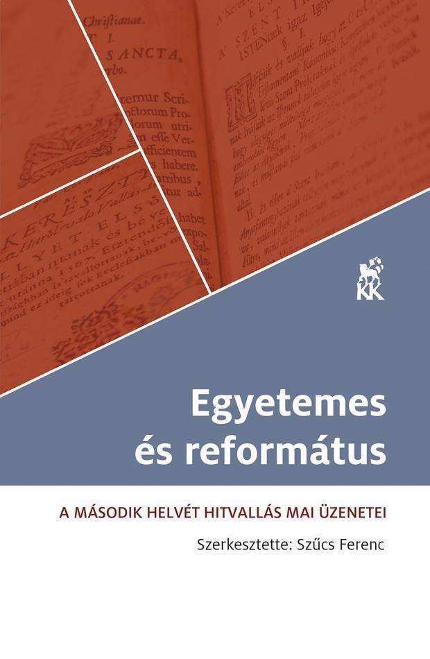 EGYETEMES ÉS REFORMÁTUS - A MÁSODIK HELVÉT HITVALLÁS MAI ÜZENETEI