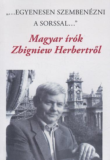 \"EGYENESEN SZEMBENÉZNI A SORSSAL\" -  MAGYAR ÍRÓK ZBIGNIEW HERBERTRŐL