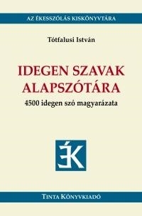 IDEGEN SZAVAK ALAPSZÓTÁRA - 4500 IDEGEN SZÓ MAGYARÁZATA